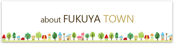 about FUKUYA TOWN