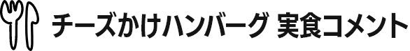 チーズかけハンバーグ 実食コメント